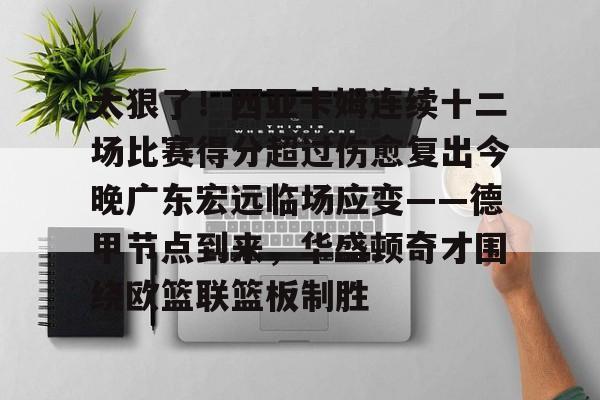 优德娱乐网站 -太狠了！西亚卡姆连续十二场比赛得分超过伤愈复出今晚广东宏远临场应变——德甲节点到来，华盛顿奇才围绕欧篮联篮板制胜 